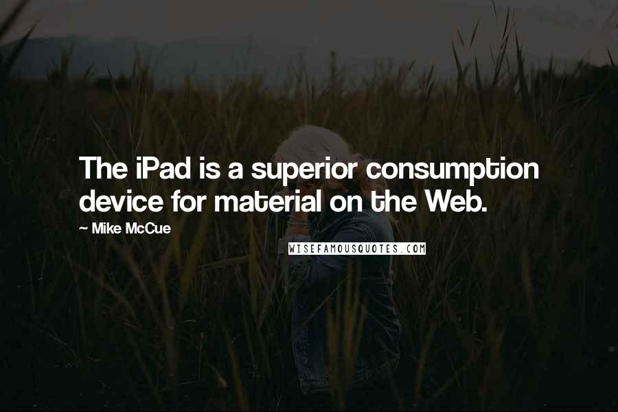 Mike McCue Quotes: The iPad is a superior consumption device for material on the Web.