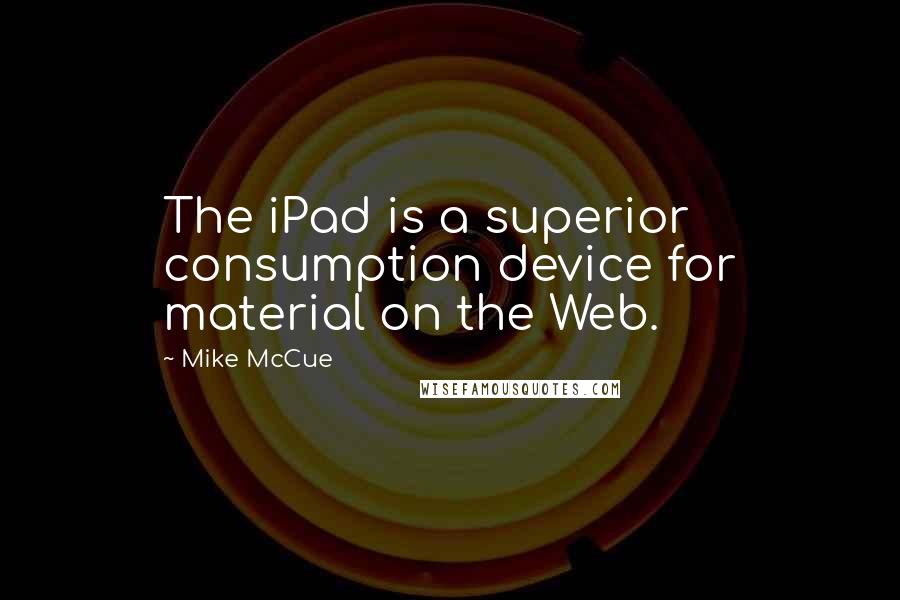 Mike McCue Quotes: The iPad is a superior consumption device for material on the Web.