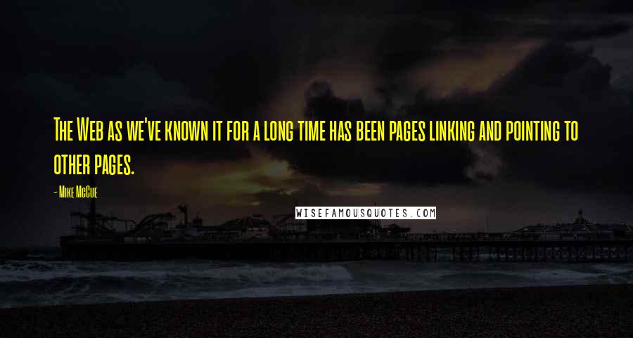 Mike McCue Quotes: The Web as we've known it for a long time has been pages linking and pointing to other pages.