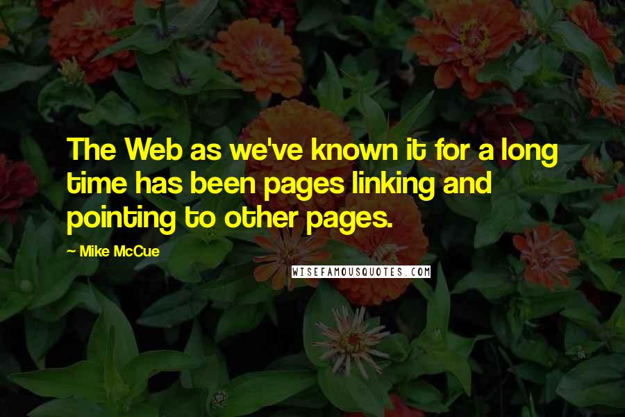 Mike McCue Quotes: The Web as we've known it for a long time has been pages linking and pointing to other pages.