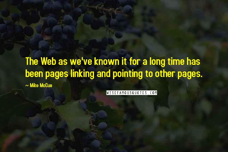 Mike McCue Quotes: The Web as we've known it for a long time has been pages linking and pointing to other pages.