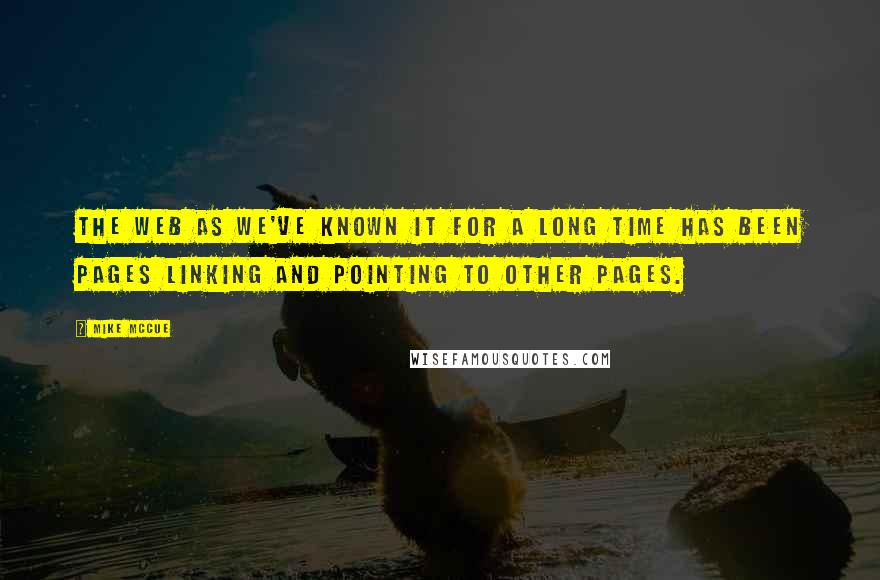 Mike McCue Quotes: The Web as we've known it for a long time has been pages linking and pointing to other pages.