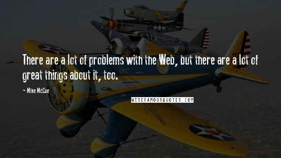 Mike McCue Quotes: There are a lot of problems with the Web, but there are a lot of great things about it, too.