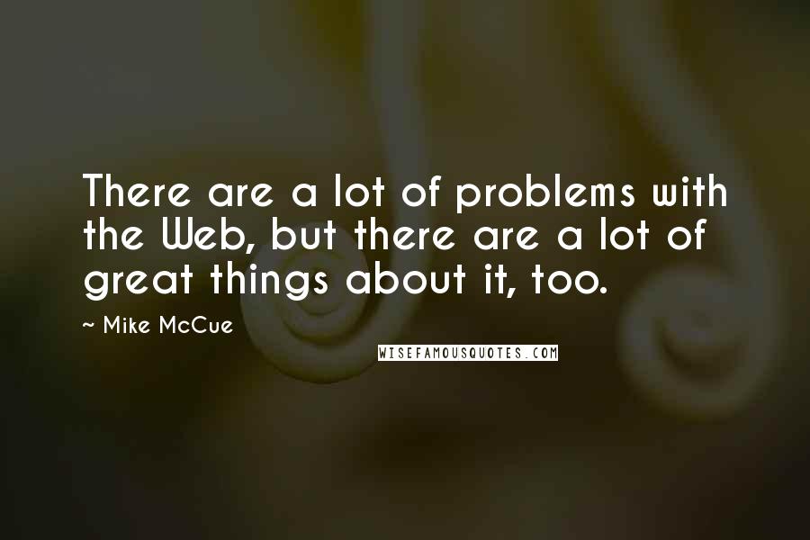 Mike McCue Quotes: There are a lot of problems with the Web, but there are a lot of great things about it, too.