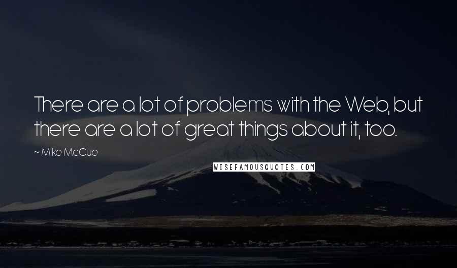 Mike McCue Quotes: There are a lot of problems with the Web, but there are a lot of great things about it, too.