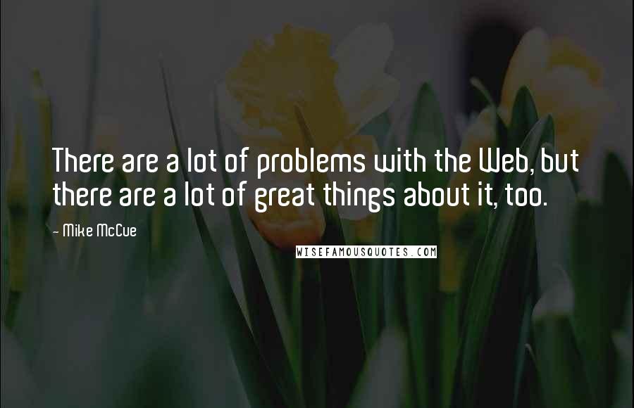 Mike McCue Quotes: There are a lot of problems with the Web, but there are a lot of great things about it, too.