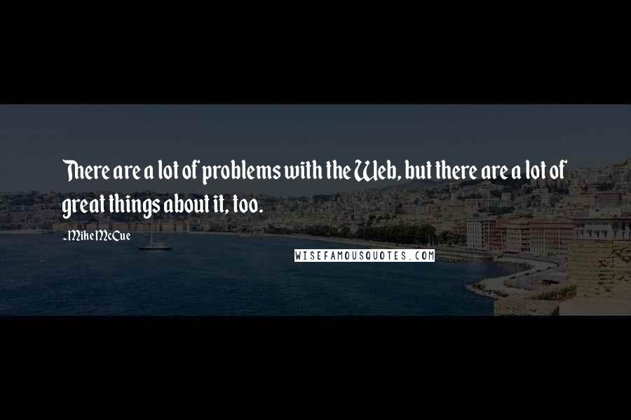 Mike McCue Quotes: There are a lot of problems with the Web, but there are a lot of great things about it, too.