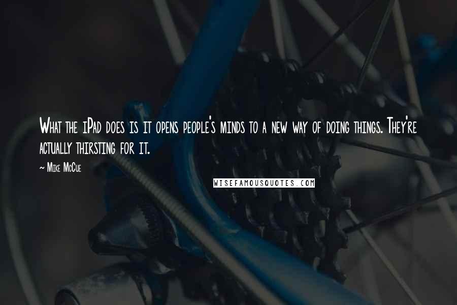 Mike McCue Quotes: What the iPad does is it opens people's minds to a new way of doing things. They're actually thirsting for it.