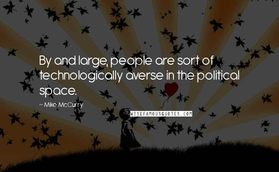 Mike McCurry Quotes: By and large, people are sort of technologically averse in the political space.