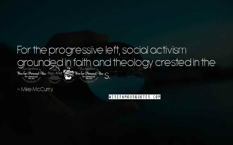 Mike McCurry Quotes: For the progressive left, social activism grounded in faith and theology crested in the 1960s.