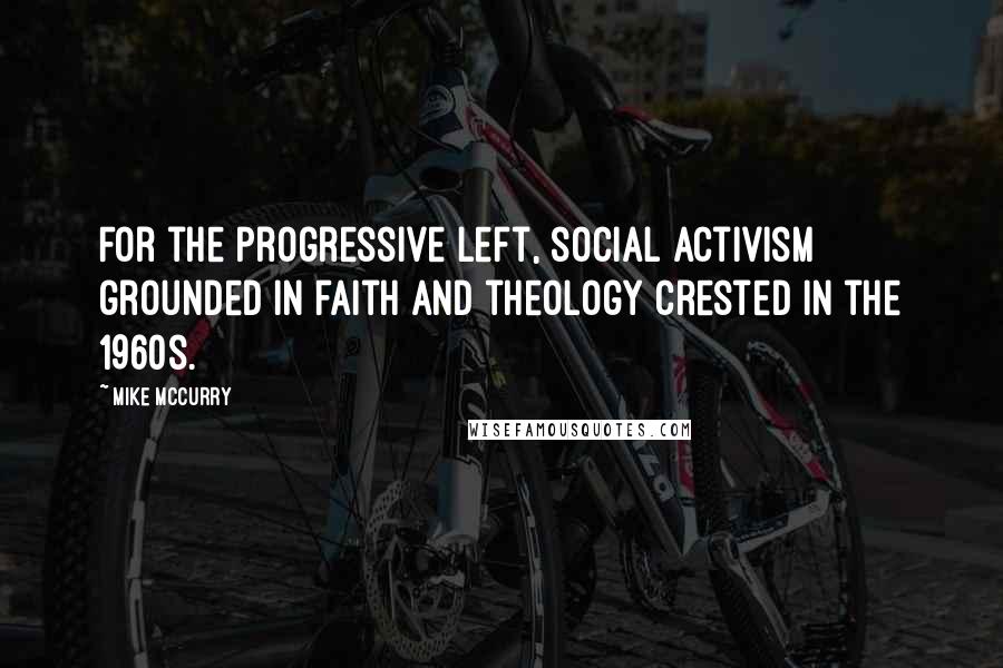 Mike McCurry Quotes: For the progressive left, social activism grounded in faith and theology crested in the 1960s.