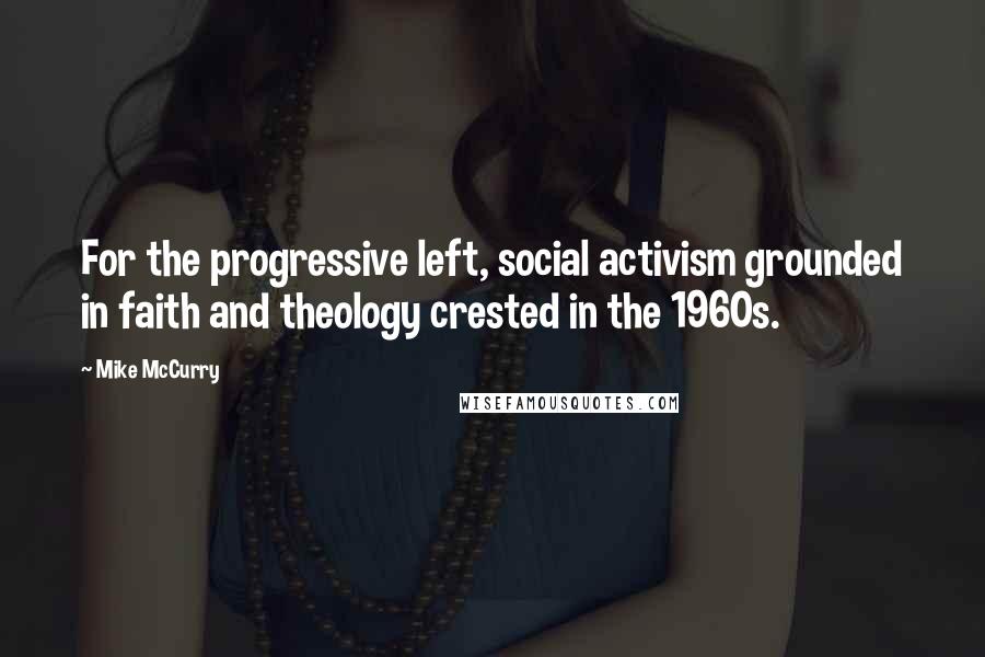 Mike McCurry Quotes: For the progressive left, social activism grounded in faith and theology crested in the 1960s.