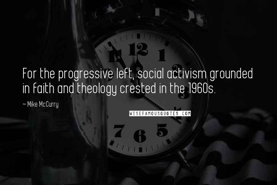 Mike McCurry Quotes: For the progressive left, social activism grounded in faith and theology crested in the 1960s.