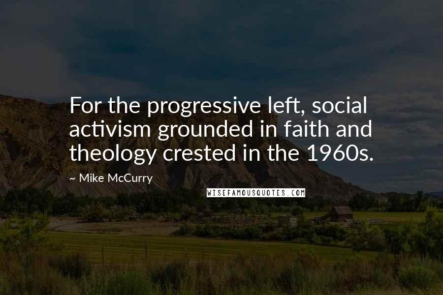 Mike McCurry Quotes: For the progressive left, social activism grounded in faith and theology crested in the 1960s.