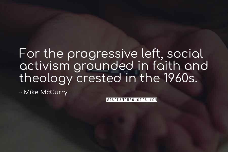 Mike McCurry Quotes: For the progressive left, social activism grounded in faith and theology crested in the 1960s.