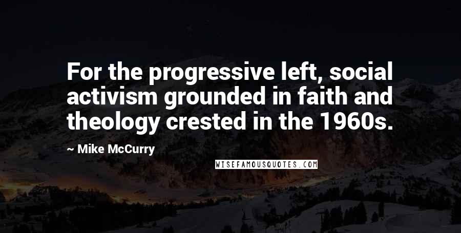 Mike McCurry Quotes: For the progressive left, social activism grounded in faith and theology crested in the 1960s.