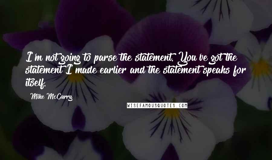 Mike McCurry Quotes: I'm not going to parse the statement. You've got the statement I made earlier and the statement speaks for itself.