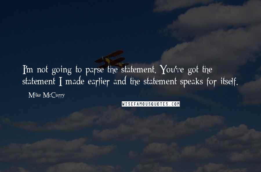 Mike McCurry Quotes: I'm not going to parse the statement. You've got the statement I made earlier and the statement speaks for itself.