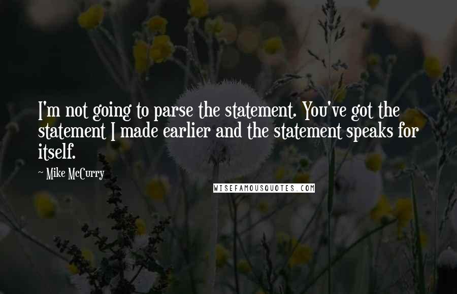 Mike McCurry Quotes: I'm not going to parse the statement. You've got the statement I made earlier and the statement speaks for itself.