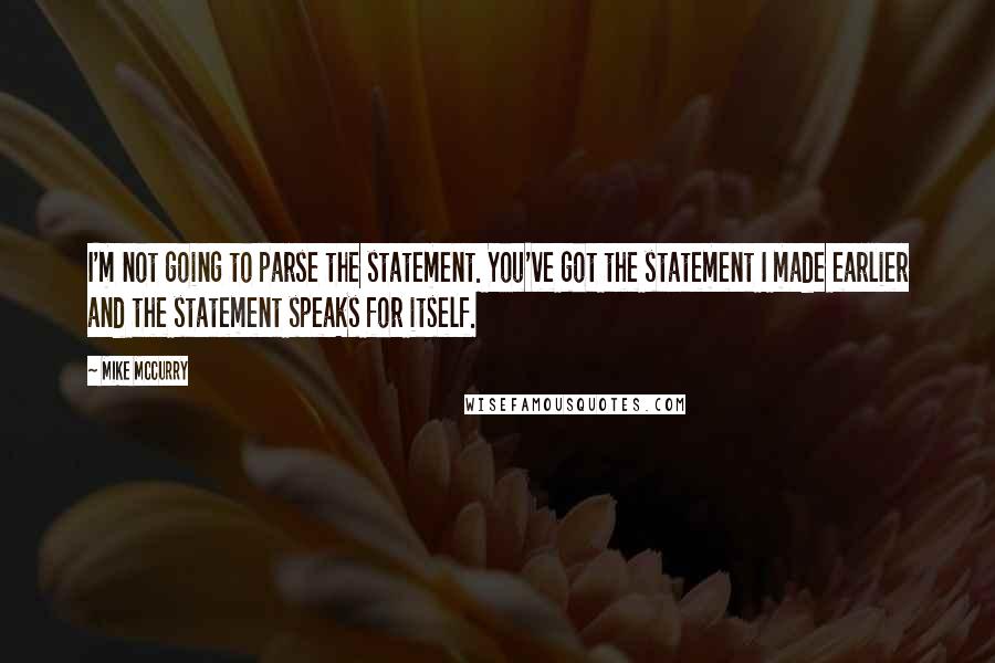 Mike McCurry Quotes: I'm not going to parse the statement. You've got the statement I made earlier and the statement speaks for itself.