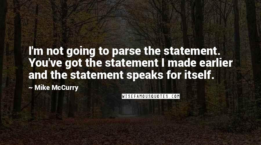 Mike McCurry Quotes: I'm not going to parse the statement. You've got the statement I made earlier and the statement speaks for itself.