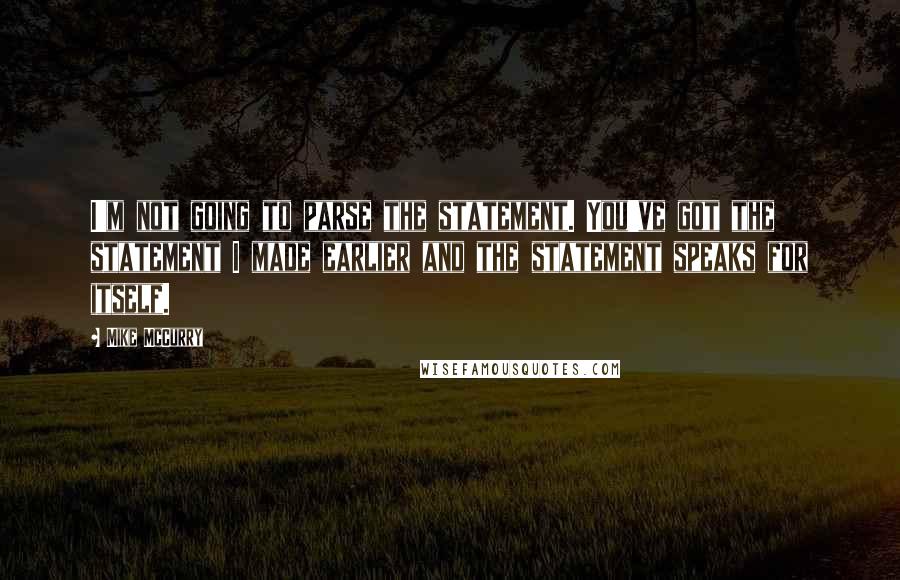 Mike McCurry Quotes: I'm not going to parse the statement. You've got the statement I made earlier and the statement speaks for itself.