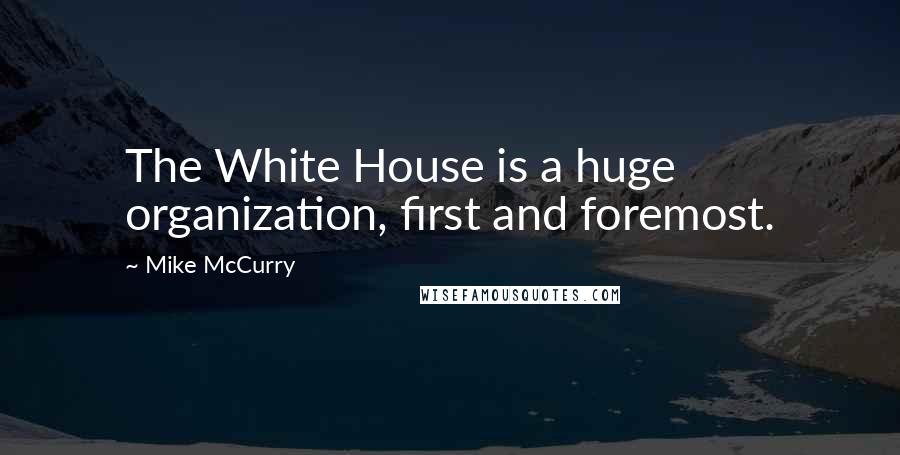 Mike McCurry Quotes: The White House is a huge organization, first and foremost.