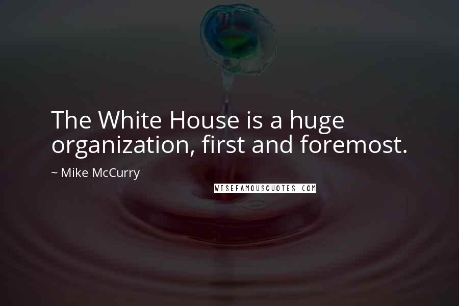 Mike McCurry Quotes: The White House is a huge organization, first and foremost.