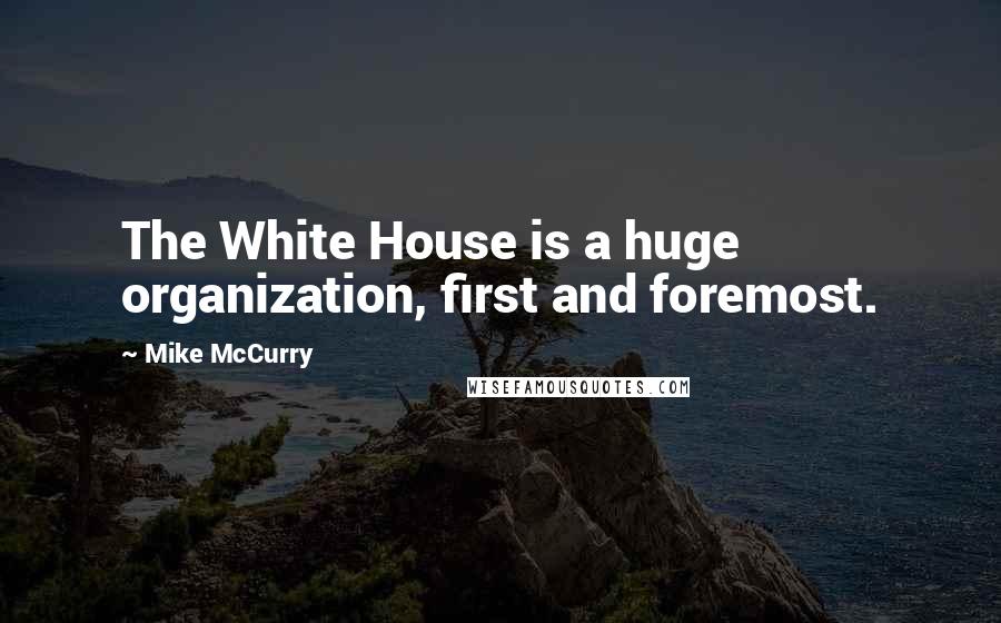 Mike McCurry Quotes: The White House is a huge organization, first and foremost.