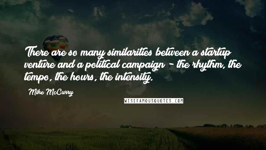 Mike McCurry Quotes: There are so many similarities between a startup venture and a political campaign - the rhythm, the tempo, the hours, the intensity.
