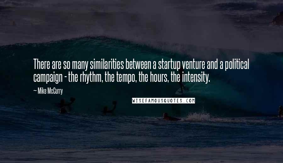 Mike McCurry Quotes: There are so many similarities between a startup venture and a political campaign - the rhythm, the tempo, the hours, the intensity.