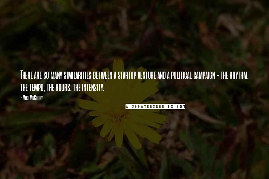 Mike McCurry Quotes: There are so many similarities between a startup venture and a political campaign - the rhythm, the tempo, the hours, the intensity.