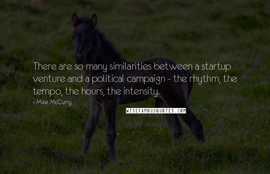 Mike McCurry Quotes: There are so many similarities between a startup venture and a political campaign - the rhythm, the tempo, the hours, the intensity.