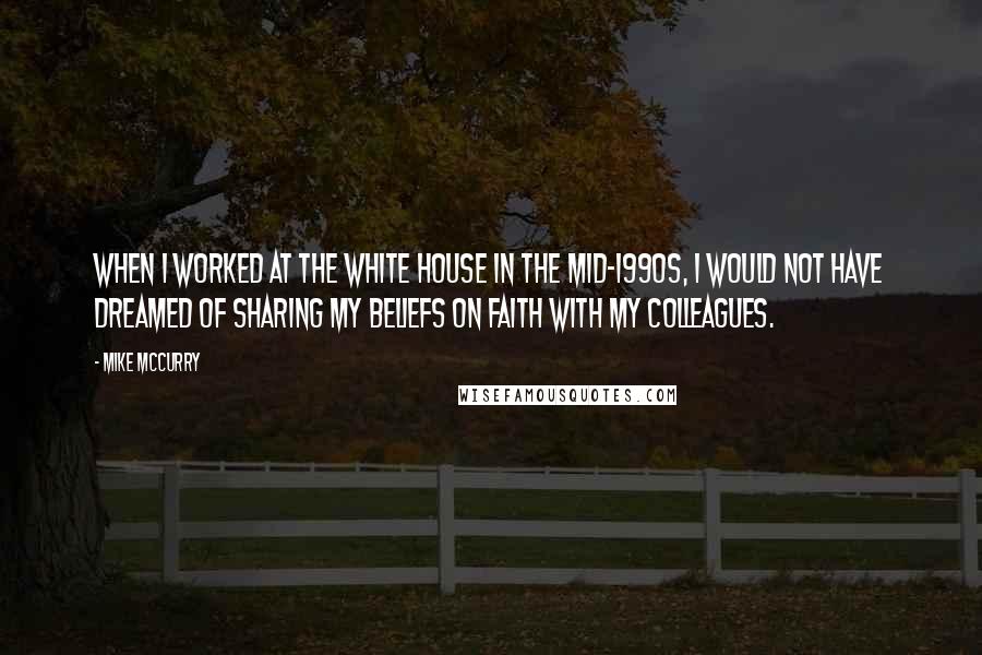 Mike McCurry Quotes: When I worked at the White House in the mid-1990s, I would not have dreamed of sharing my beliefs on faith with my colleagues.
