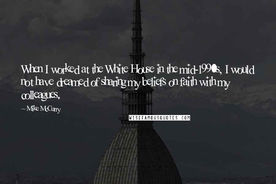 Mike McCurry Quotes: When I worked at the White House in the mid-1990s, I would not have dreamed of sharing my beliefs on faith with my colleagues.