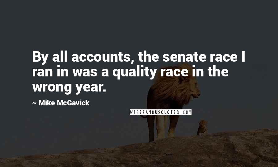 Mike McGavick Quotes: By all accounts, the senate race I ran in was a quality race in the wrong year.