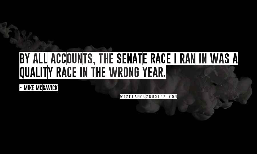 Mike McGavick Quotes: By all accounts, the senate race I ran in was a quality race in the wrong year.