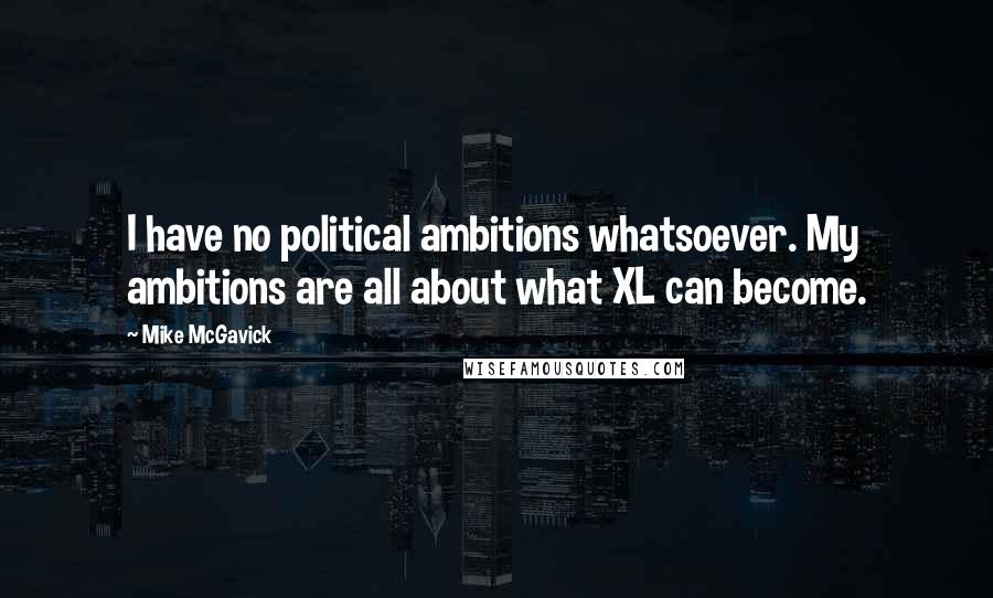 Mike McGavick Quotes: I have no political ambitions whatsoever. My ambitions are all about what XL can become.