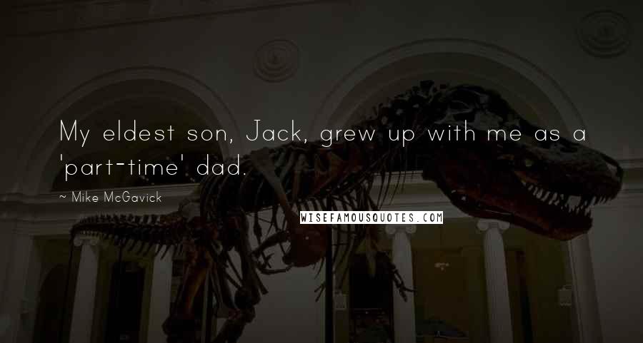 Mike McGavick Quotes: My eldest son, Jack, grew up with me as a 'part-time' dad.