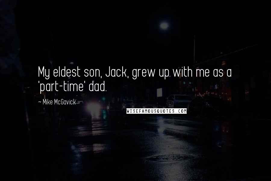 Mike McGavick Quotes: My eldest son, Jack, grew up with me as a 'part-time' dad.