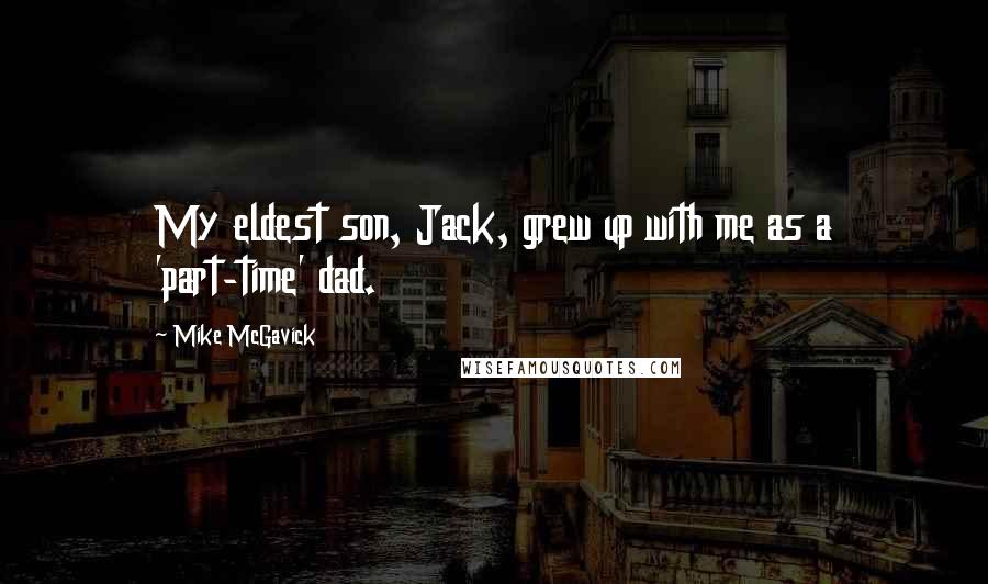 Mike McGavick Quotes: My eldest son, Jack, grew up with me as a 'part-time' dad.