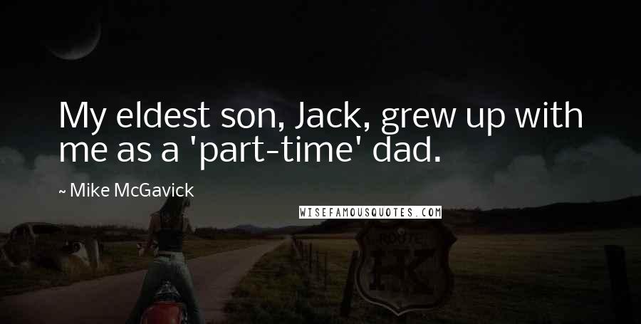 Mike McGavick Quotes: My eldest son, Jack, grew up with me as a 'part-time' dad.