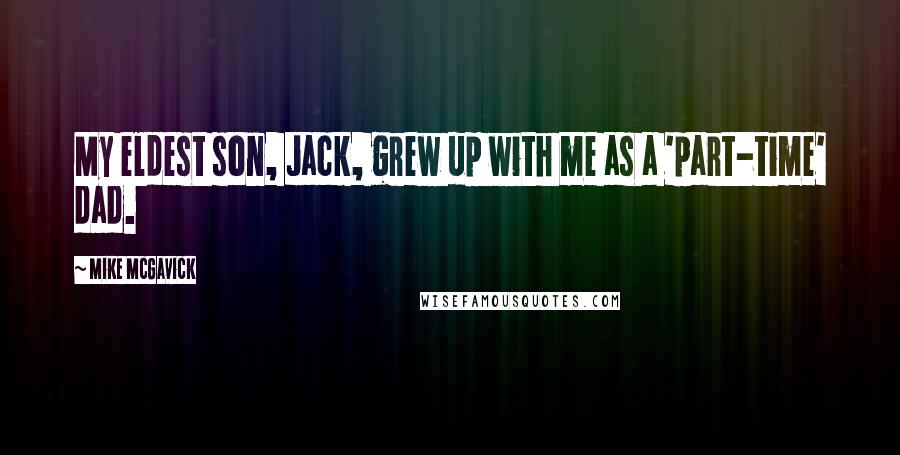 Mike McGavick Quotes: My eldest son, Jack, grew up with me as a 'part-time' dad.