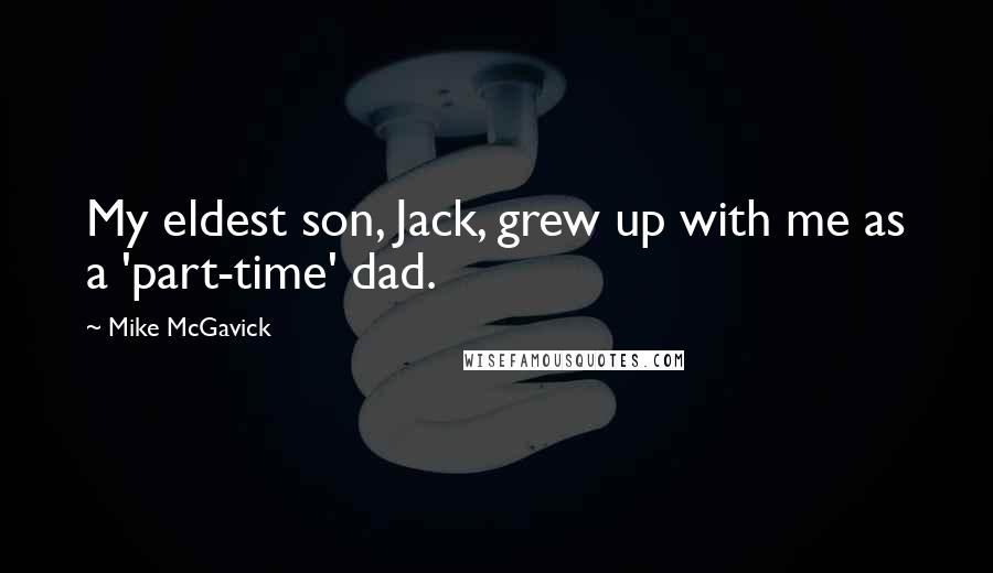 Mike McGavick Quotes: My eldest son, Jack, grew up with me as a 'part-time' dad.