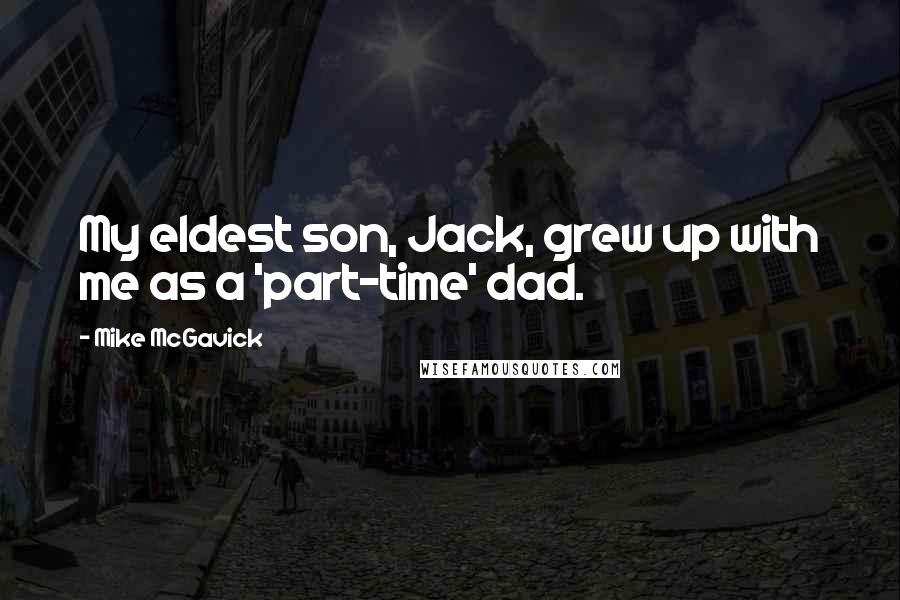 Mike McGavick Quotes: My eldest son, Jack, grew up with me as a 'part-time' dad.