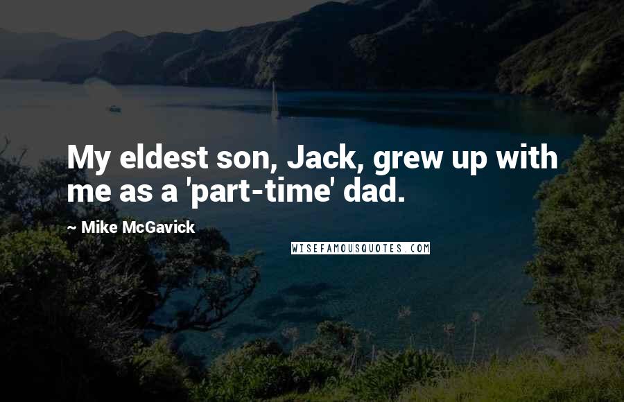 Mike McGavick Quotes: My eldest son, Jack, grew up with me as a 'part-time' dad.