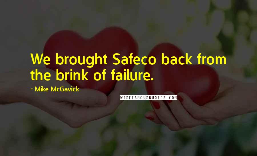 Mike McGavick Quotes: We brought Safeco back from the brink of failure.