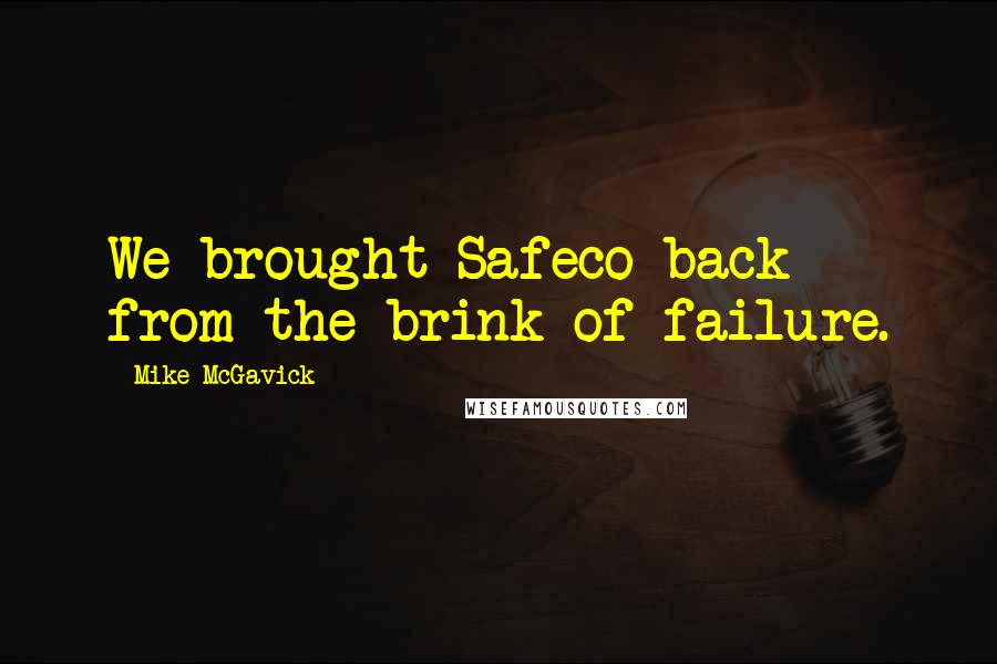 Mike McGavick Quotes: We brought Safeco back from the brink of failure.