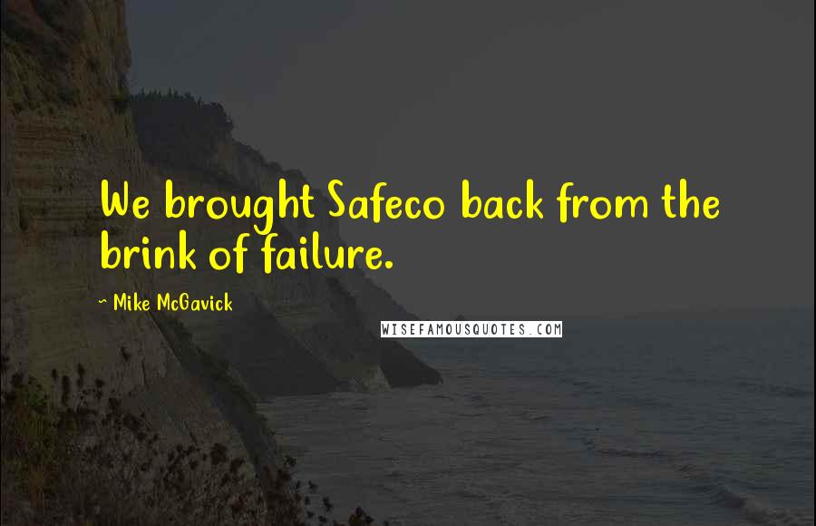 Mike McGavick Quotes: We brought Safeco back from the brink of failure.