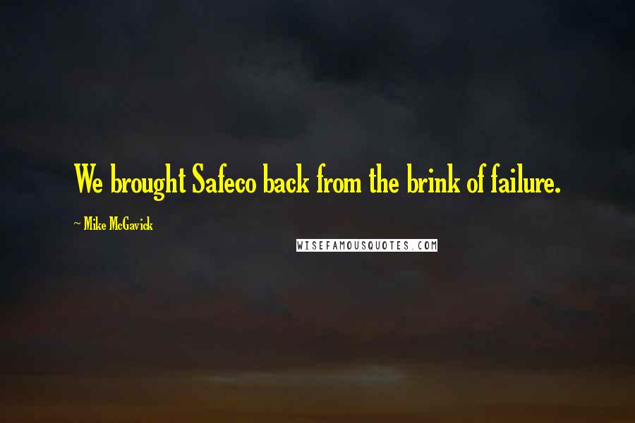 Mike McGavick Quotes: We brought Safeco back from the brink of failure.